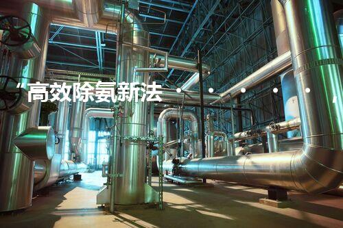 “高效除氨新法，破解氨氮廢水超標(biāo)難題”